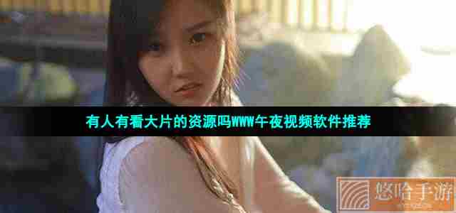 有人有看大片的资源吗WWW午夜视频软件推荐