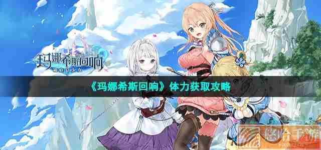 《玛娜希斯回响》体力获取攻略