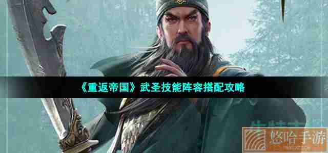 《重返帝国》武圣技能阵容搭配攻略