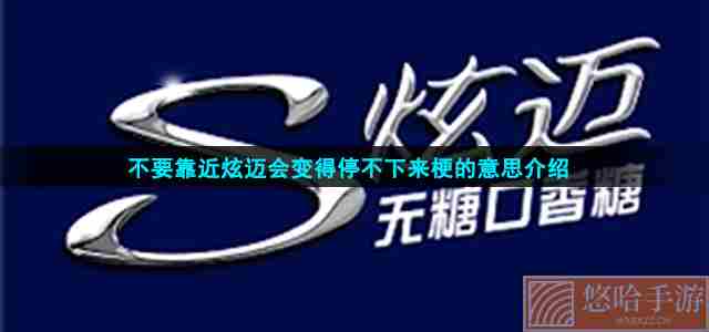 不要靠近炫迈会变得停不下来梗的意思介绍