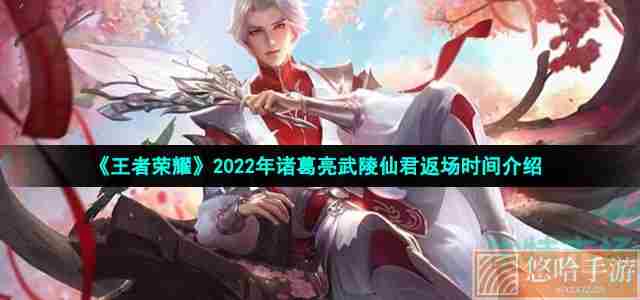 《王者荣耀》2022年诸葛亮武陵仙君返场时间介绍