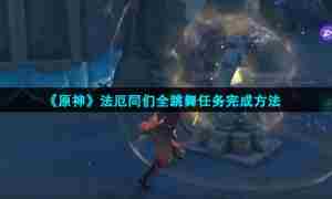 《原神》法厄同们全跳舞任务完成方法