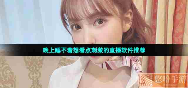 晚上睡不着想看点刺激的直播软件推荐