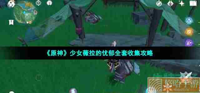 《原神》少女薇拉的忧郁全套收集攻略