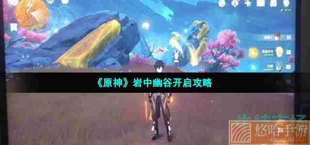 《原神》岩中幽谷开启攻略