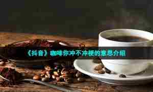 《抖音》咖啡你冲不冲梗的意思介绍