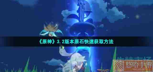《原神》3.2版本原石快速获取方法