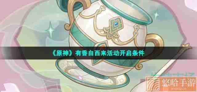 《原神》有香自西来活动开启条件