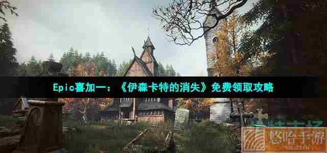 Epic喜加一：《伊森卡特的消失》免费领取攻略