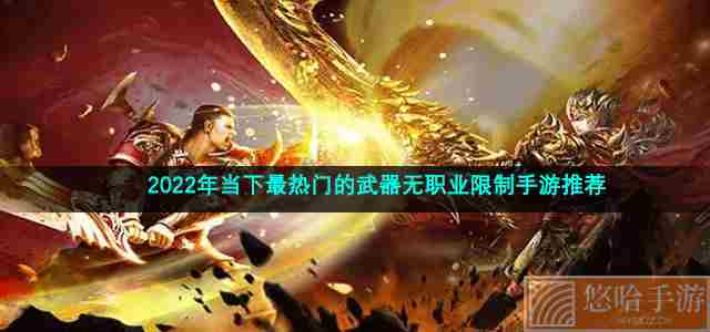2022年当下最热门的武器无职业限制手游推荐