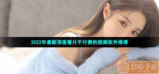 2022年最新深夜看片不付费的视频软件推荐