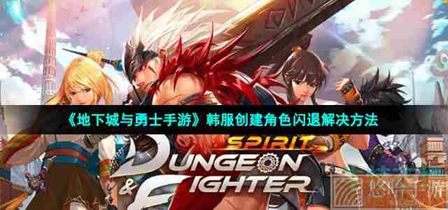《地下城与勇士手游》韩服创建角色闪退解决方法