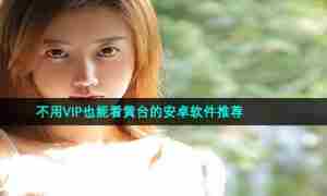 不用VIP也能看黄台的安卓软件推荐