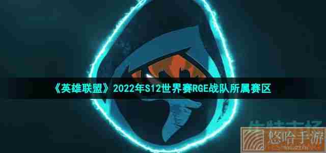 《英雄联盟》2022年S12世界赛RGE战队所属赛区