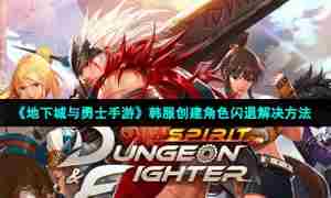 《地下城与勇士手游》韩服创建角色闪退解决方法