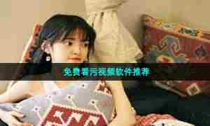 免费看污视频软件推荐