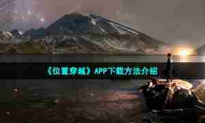 《位置穿越》APP下载方法介绍