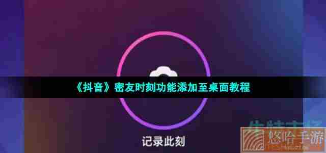 《抖音》密友时刻功能添加至桌面教程