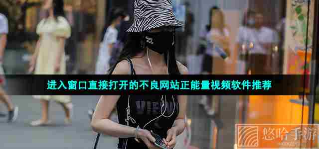 进入窗口直接打开的不良网站正能量视频软件推荐