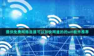 提供免费网络连接可以加快网速的的wifi软件推荐