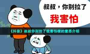 《抖音》叔叔你别拉了我害怕梗的意思介绍
