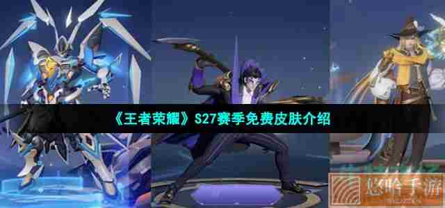 《王者荣耀》S27赛季免费皮肤介绍