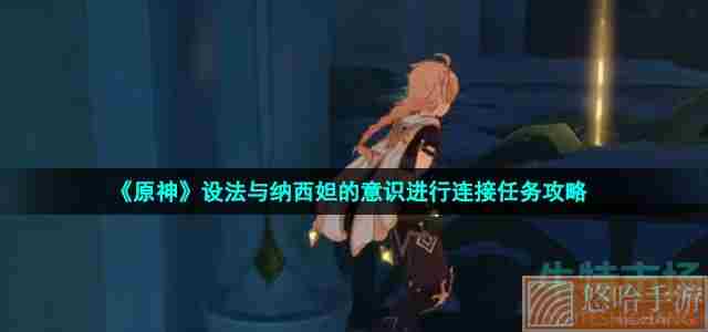 《原神》设法与纳西妲的意识进行连接任务攻略
