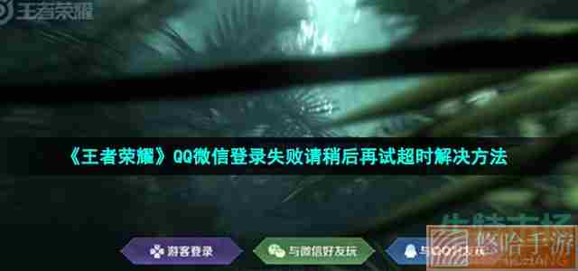 《王者荣耀》QQ微信登录失败请稍后再试超时解决方法