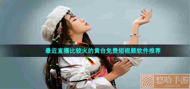 最近直播比较火的黄台免费短视频软件推荐