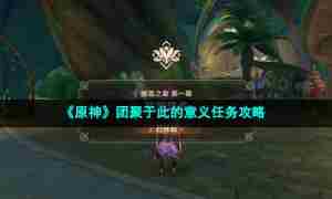 《原神》团聚于此的意义任务攻略