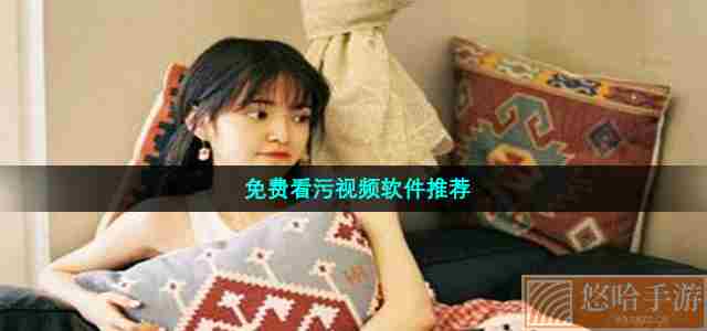 免费看污视频软件推荐